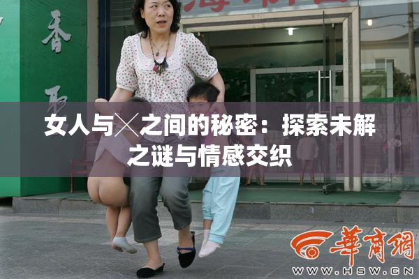 女人与╳之间的秘密：探索未解之谜与情感交织
