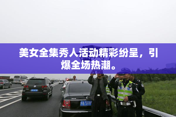 美女全集秀人活动精彩纷呈，引爆全场热潮。