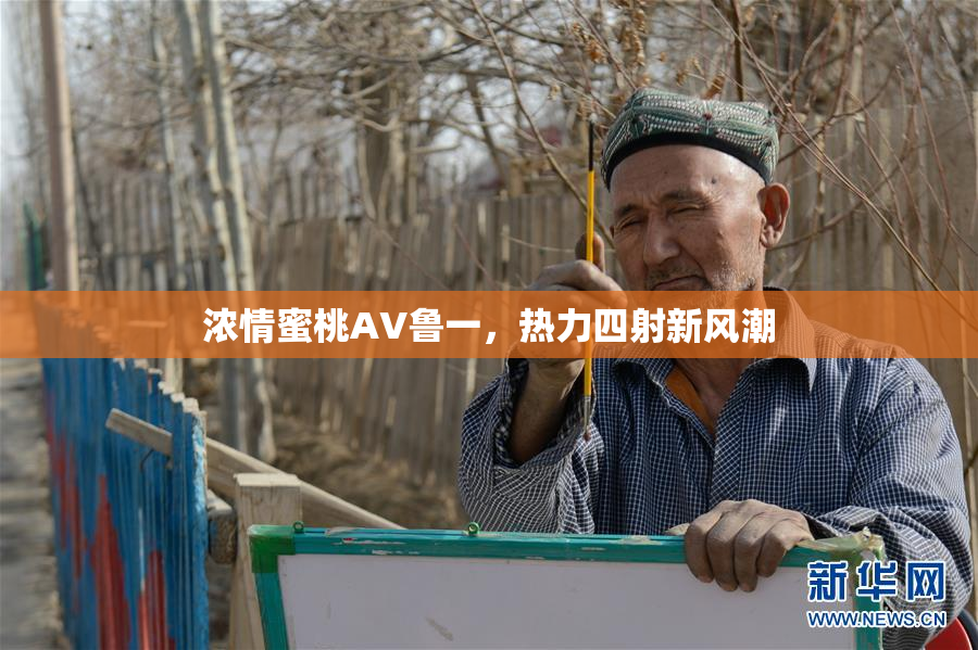 浓情蜜桃AV鲁一，热力四射新风潮