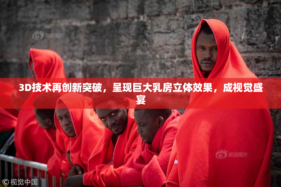 3D技术再创新突破，呈现巨大乳房立体效果，成视觉盛宴