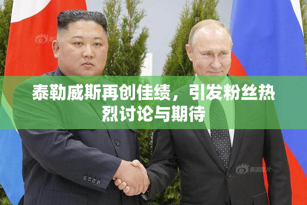 泰勒威斯再创佳绩，引发粉丝热烈讨论与期待