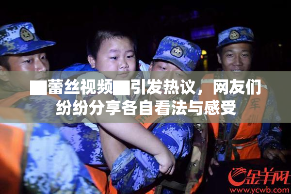 ▇蕾丝视频▇引发热议，网友们纷纷分享各自看法与感受
