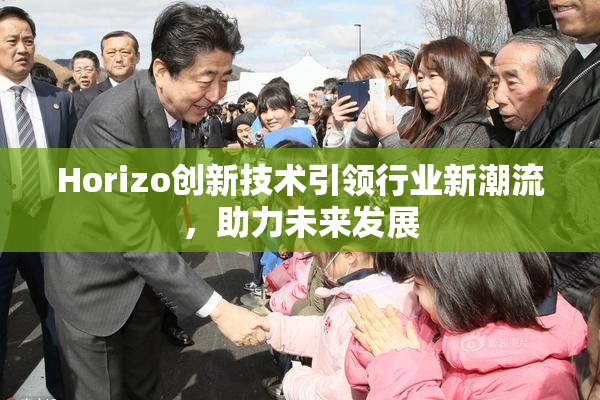 Horizo创新技术引领行业新潮流，助力未来发展