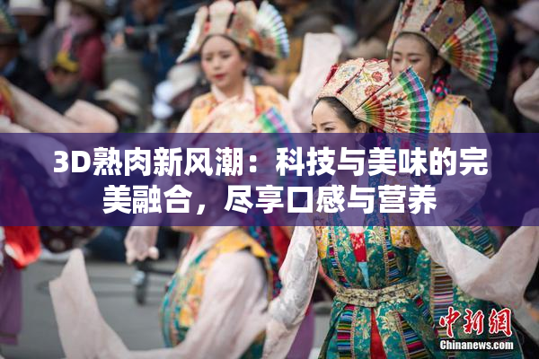 3D熟肉新风潮：科技与美味的完美融合，尽享口感与营养