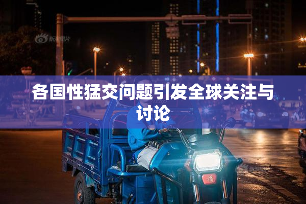各国性猛交问题引发全球关注与讨论
