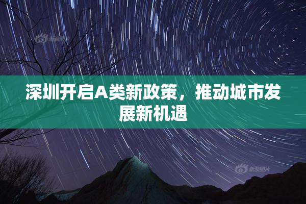 深圳开启A类新政策，推动城市发展新机遇