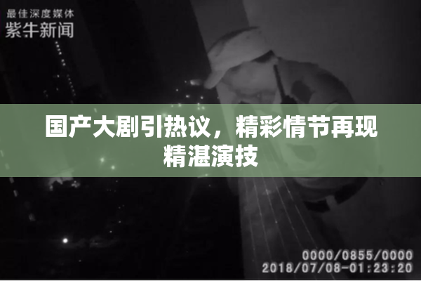 国产大剧引热议，精彩情节再现精湛演技