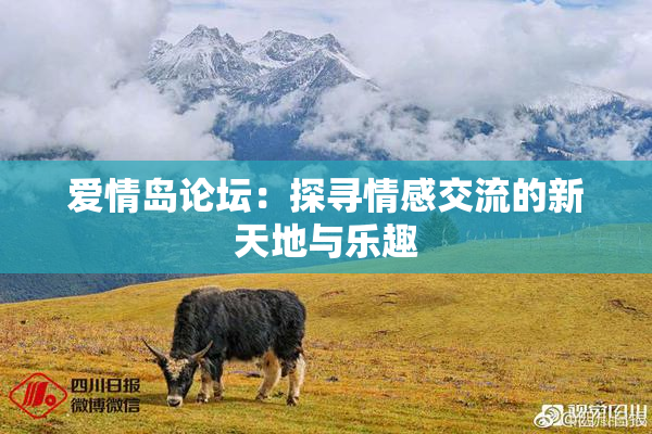 爱情岛论坛：探寻情感交流的新天地与乐趣