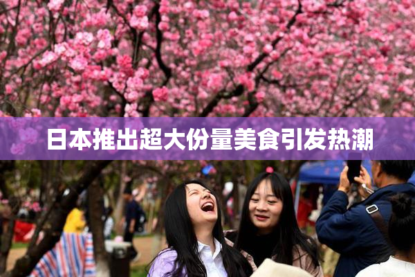日本推出超大份量美食引发热潮