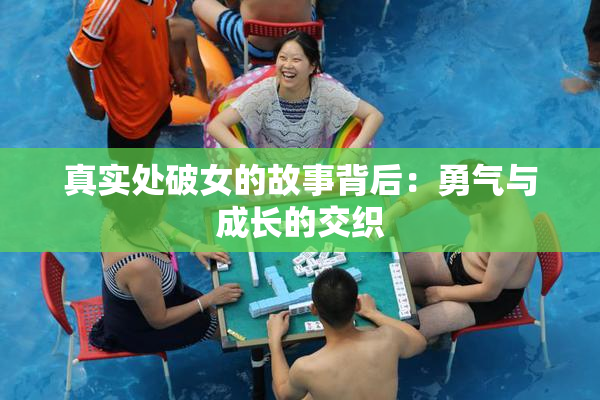 真实处破女的故事背后：勇气与成长的交织