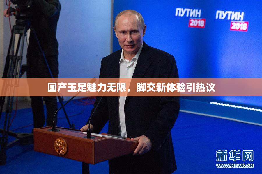 国产玉足魅力无限，脚交新体验引热议