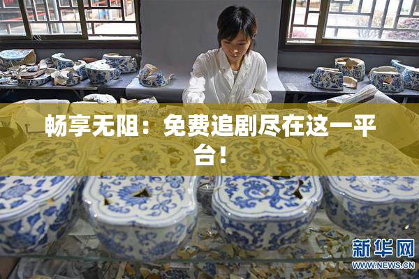 畅享无阻：免费追剧尽在这一平台！
