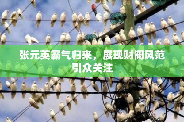 张元英霸气归来，展现财阀风范引众关注