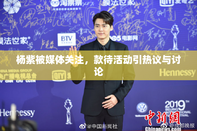 杨紫被媒体关注，款待活动引热议与讨论