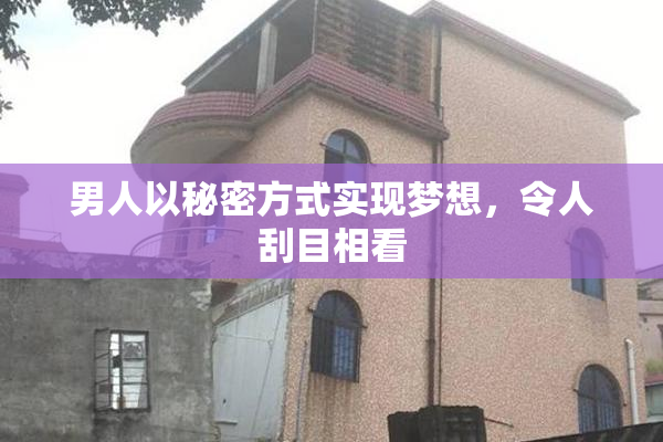 男人以秘密方式实现梦想，令人刮目相看