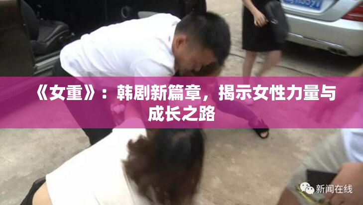 《女重》：韩剧新篇章，揭示女性力量与成长之路