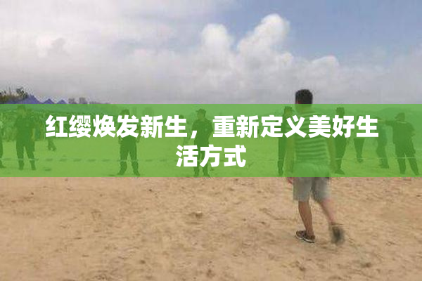 红缨焕发新生，重新定义美好生活方式