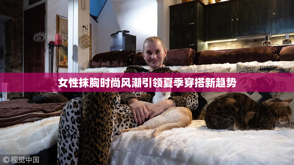 女性抹胸时尚风潮引领夏季穿搭新趋势