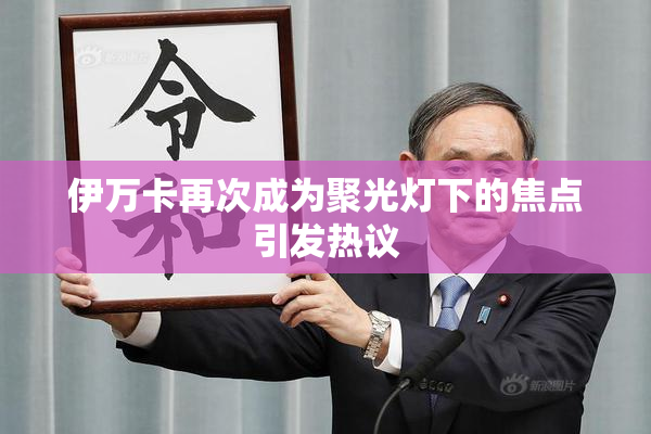 伊万卡再次成为聚光灯下的焦点引发热议