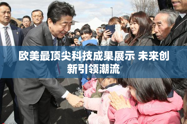 欧美最顶尖科技成果展示 未来创新引领潮流