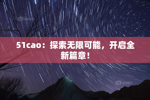 51cao：探索无限可能，开启全新篇章！
