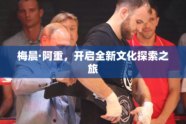 梅晨·阿重，开启全新文化探索之旅
