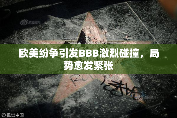 欧美纷争引发BBB激烈碰撞，局势愈发紧张