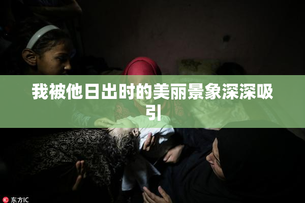 我被他日出时的美丽景象深深吸引