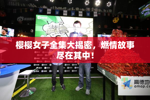 樱樱女子全集大揭密，燃情故事尽在其中！