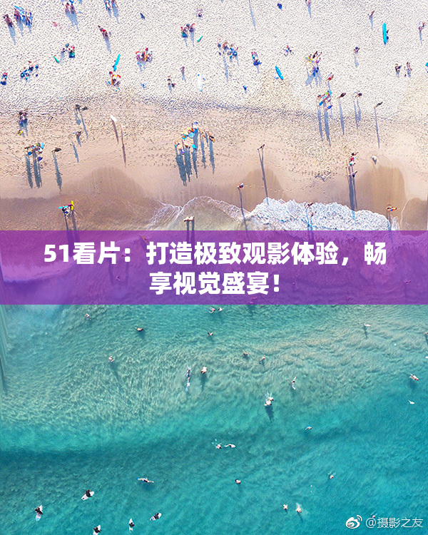 51看片：打造极致观影体验，畅享视觉盛宴！