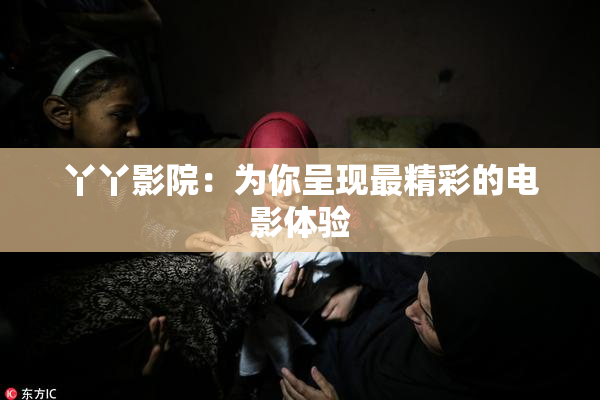 丫丫影院：为你呈现最精彩的电影体验
