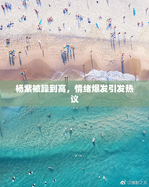 杨紫被躁到高，情绪爆发引发热议