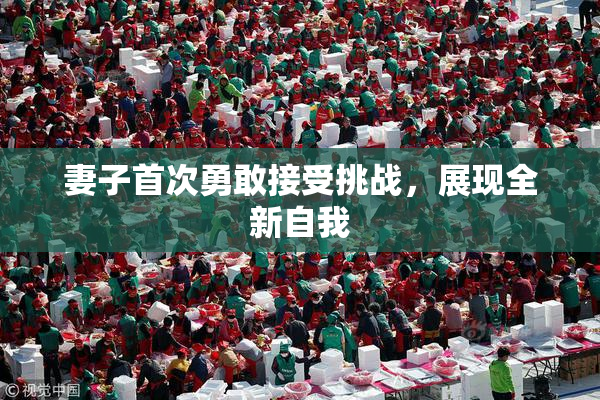 妻子首次勇敢接受挑战，展现全新自我