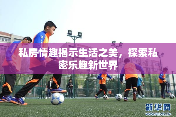 私房情趣揭示生活之美，探索私密乐趣新世界