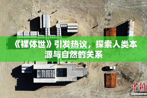 《裸体世》引发热议，探索人类本源与自然的关系