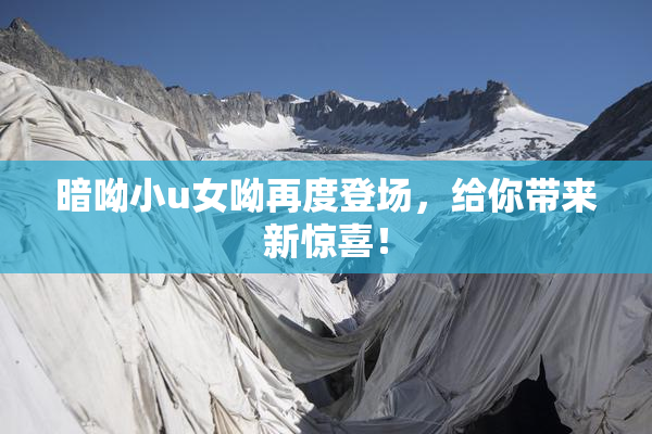 暗呦小u女呦再度登场，给你带来新惊喜！