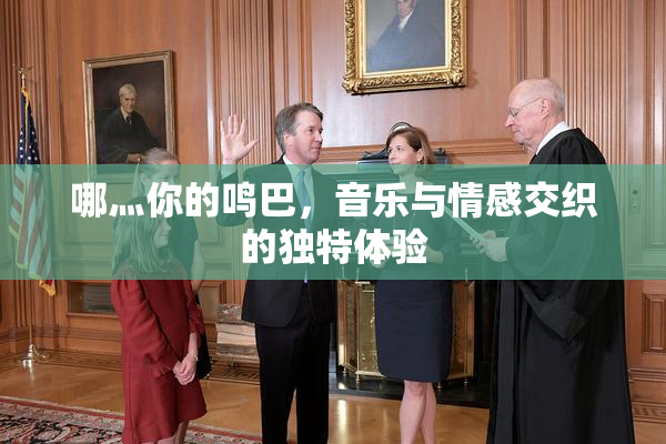 哪灬你的鸣巴，音乐与情感交织的独特体验