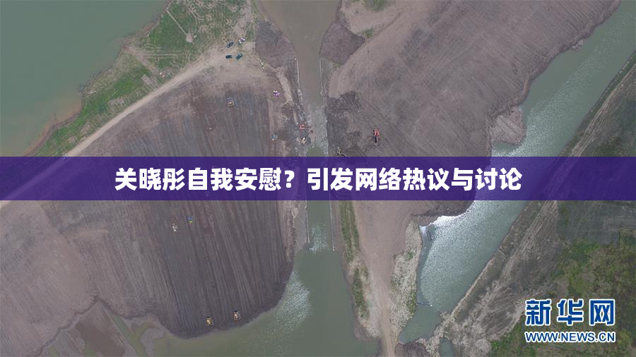 关晓彤自我安慰？引发网络热议与讨论