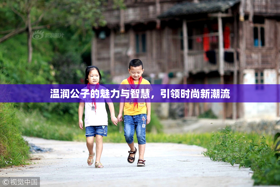 温润公子的魅力与智慧，引领时尚新潮流