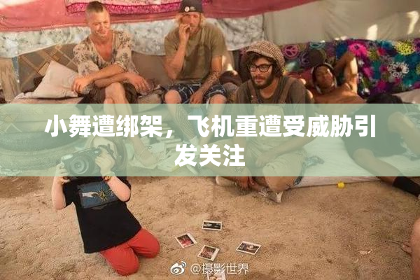 小舞遭绑架，飞机重遭受威胁引发关注