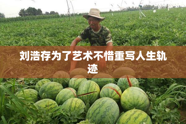 刘浩存为了艺术不惜重写人生轨迹