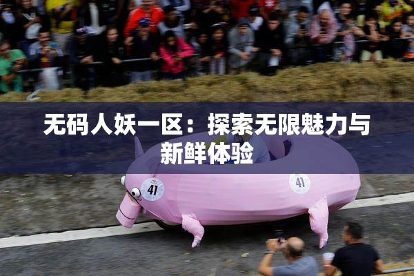 无码人妖一区：探索无限魅力与新鲜体验