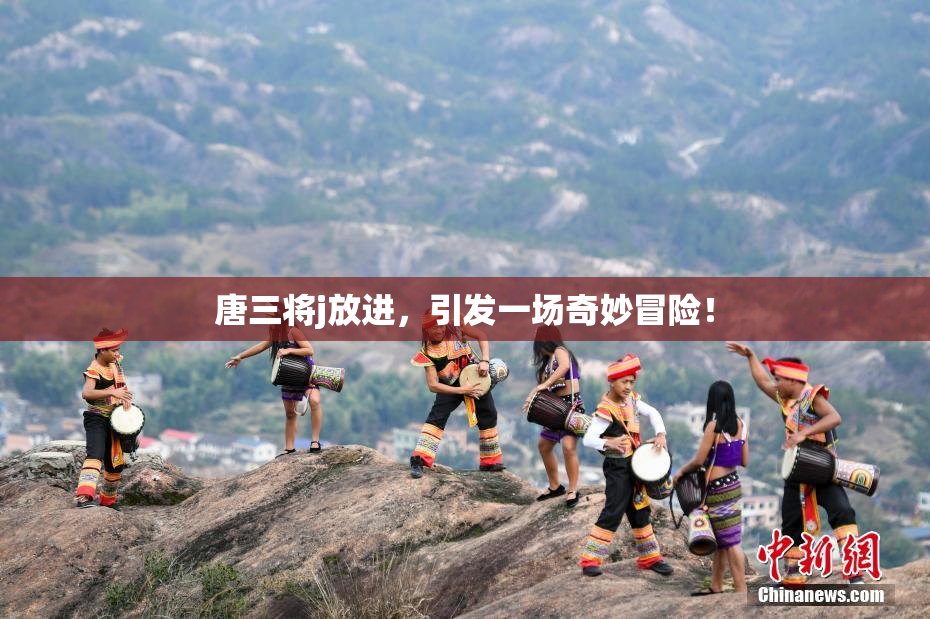 唐三将j放进，引发一场奇妙冒险！