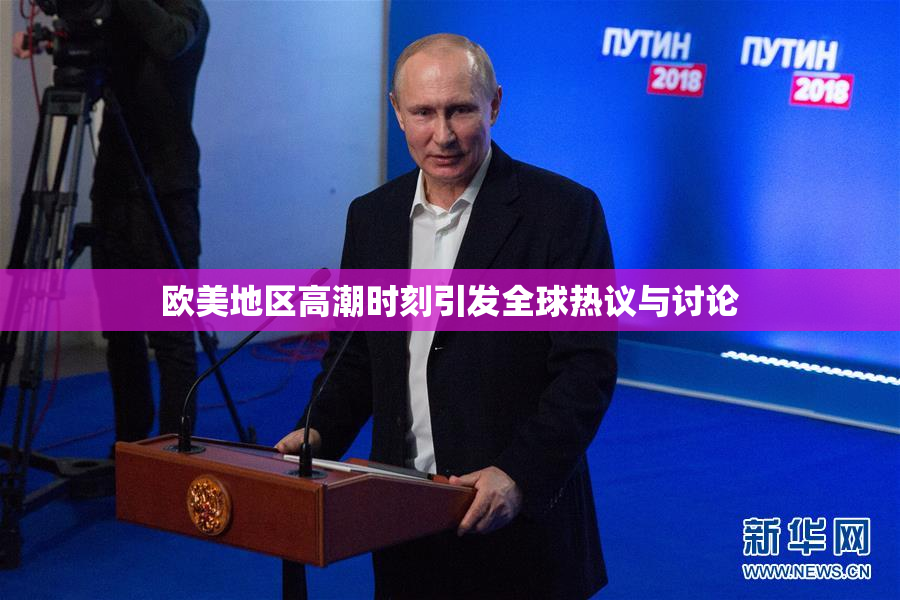 欧美地区高潮时刻引发全球热议与讨论