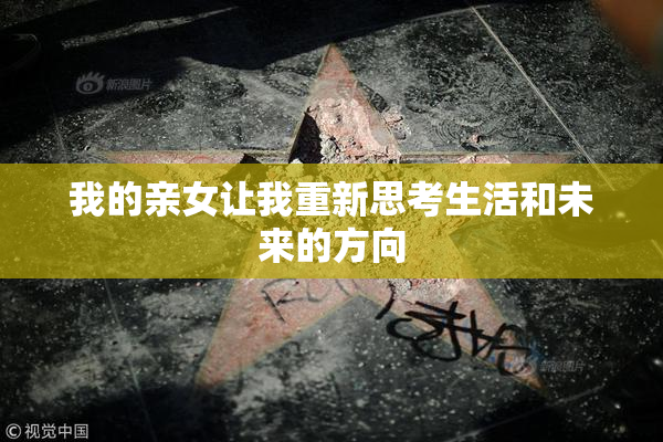 我的亲女让我重新思考生活和未来的方向