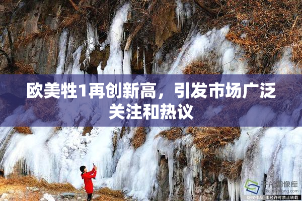 欧美牲1再创新高，引发市场广泛关注和热议