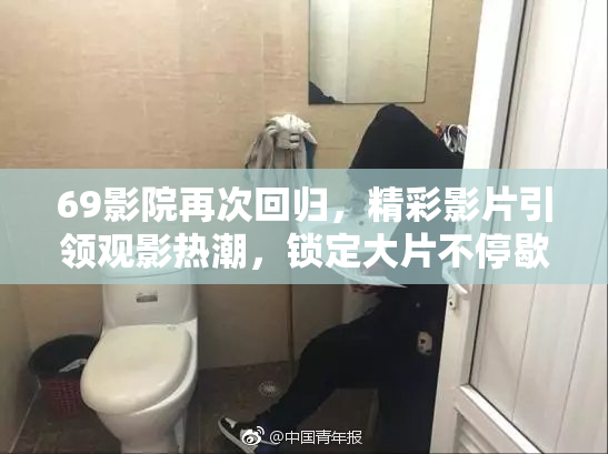 69影院再次回归，精彩影片引领观影热潮，锁定大片不停歇！