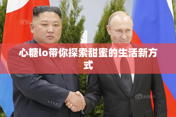 心糖lo带你探索甜蜜的生活新方式