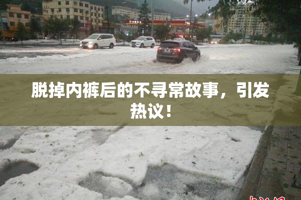 脱掉内裤后的不寻常故事，引发热议！