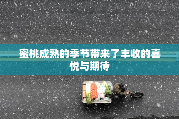 蜜桃成熟的季节带来了丰收的喜悦与期待